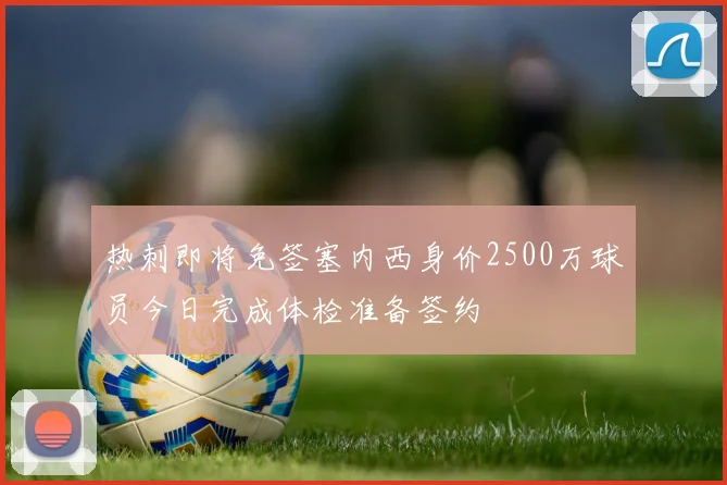 热刺即将免签塞内西身价2500万球员今日完成体检准备签约
