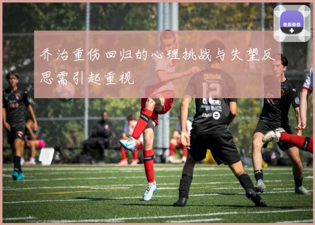 乔治重伤回归的心理挑战与失望反思需引起重视