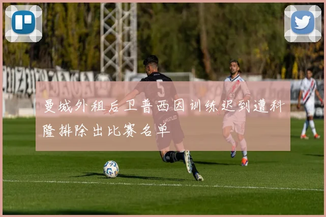 曼城外租后卫普西因训练迟到遭科隆排除出比赛名单