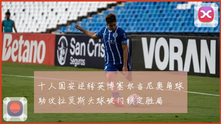 十人国安逆转英博塞尔吉尼奥角球助攻拉莫斯头球破门锁定胜局