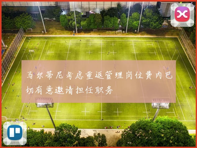 马尔蒂尼考虑重返管理岗位费内巴切有意邀请担任职务
