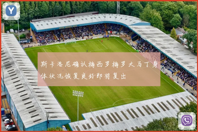 斯卡洛尼确认梅西罗梅罗大马丁身体状况恢复良好即将复出
