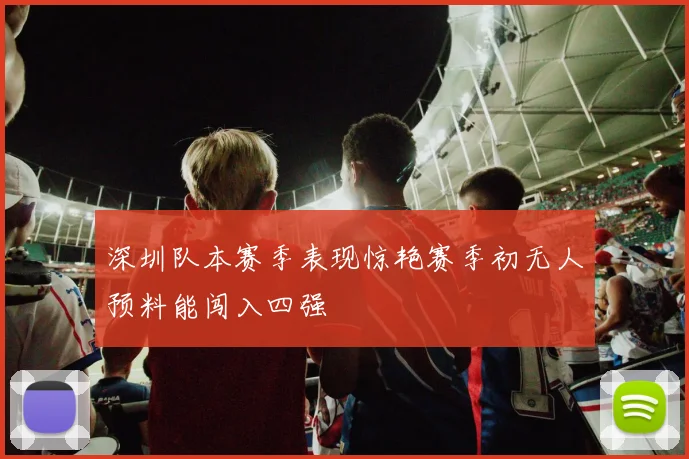 深圳队本赛季表现惊艳赛季初无人预料能闯入四强